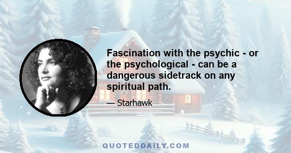 Fascination with the psychic - or the psychological - can be a dangerous sidetrack on any spiritual path.