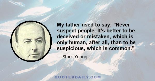 My father used to say: Never suspect people, It's better to be deceived or mistaken, which is only human, after all, than to be suspicious, which is common.