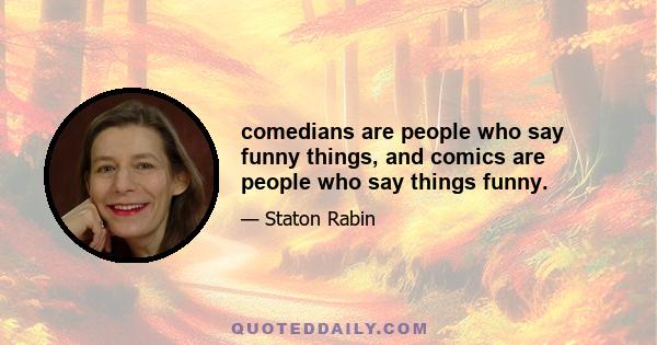 comedians are people who say funny things, and comics are people who say things funny.