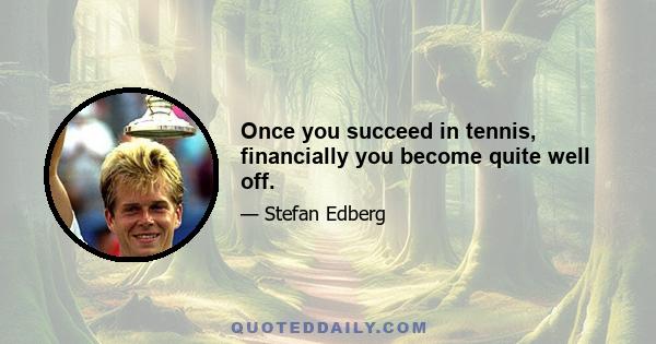 Once you succeed in tennis, financially you become quite well off.