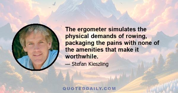 The ergometer simulates the physical demands of rowing, packaging the pains with none of the amenities that make it worthwhile.