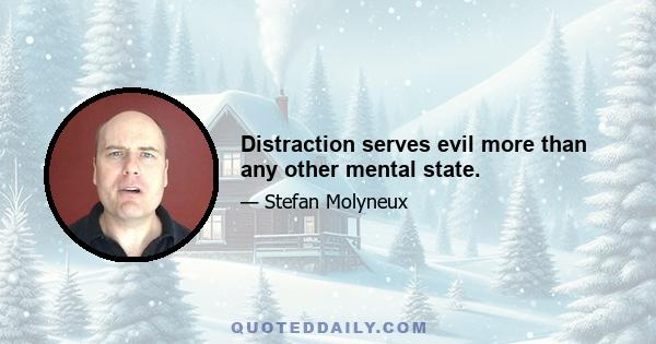 Distraction serves evil more than any other mental state.