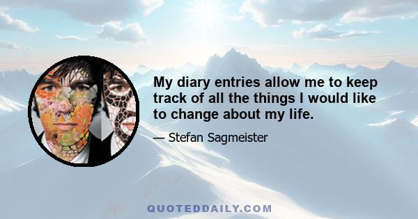 My diary entries allow me to keep track of all the things I would like to change about my life.