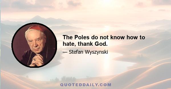 The Poles do not know how to hate, thank God.