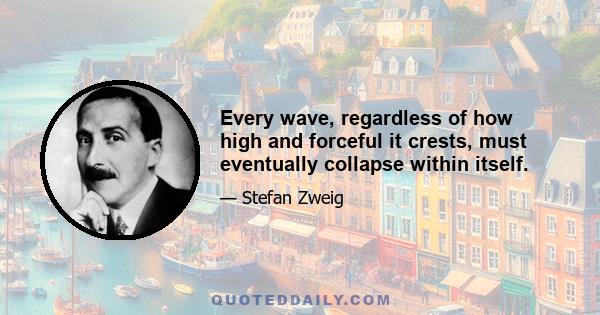 Every wave, regardless of how high and forceful it crests, must eventually collapse within itself.