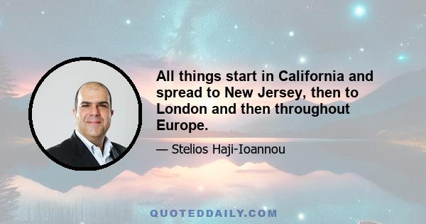 All things start in California and spread to New Jersey, then to London and then throughout Europe.