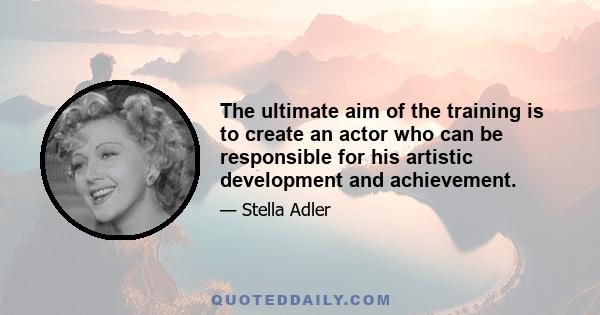 The ultimate aim of the training is to create an actor who can be responsible for his artistic development and achievement.