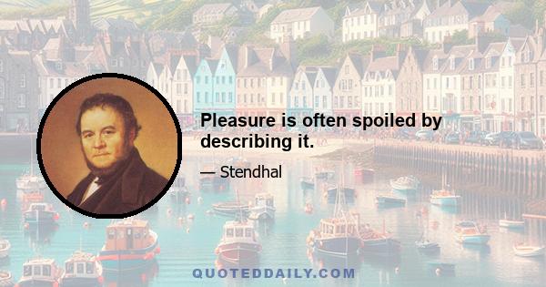 Pleasure is often spoiled by describing it.