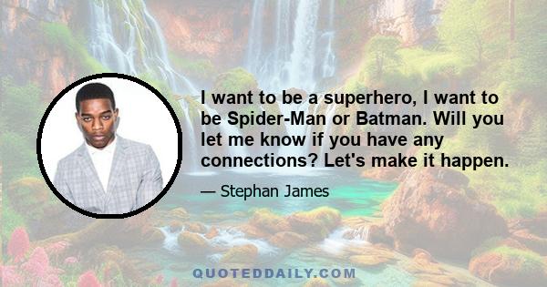 I want to be a superhero, I want to be Spider-Man or Batman. Will you let me know if you have any connections? Let's make it happen.