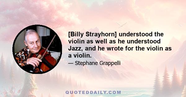 [Billy Strayhorn] understood the violin as well as he understood Jazz, and he wrote for the violin as a violin.