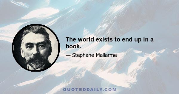 The world exists to end up in a book.