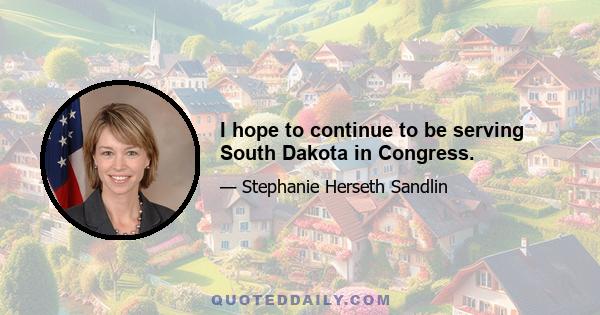 I hope to continue to be serving South Dakota in Congress.