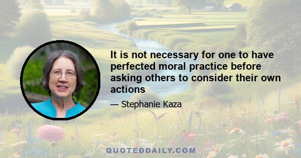 It is not necessary for one to have perfected moral practice before asking others to consider their own actions
