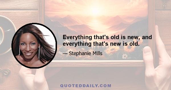 Everything that's old is new, and everything that's new is old.