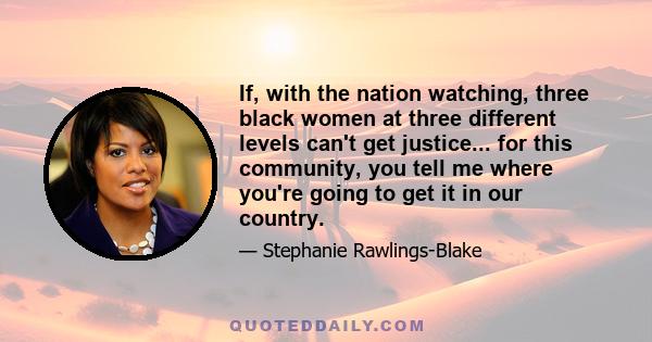 If, with the nation watching, three black women at three different levels can't get justice... for this community, you tell me where you're going to get it in our country.