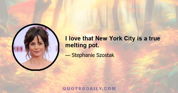 I love that New York City is a true melting pot.