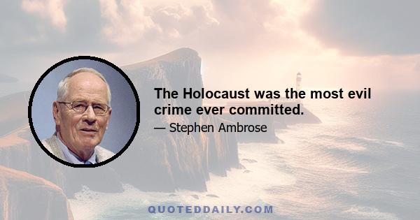 The Holocaust was the most evil crime ever committed.