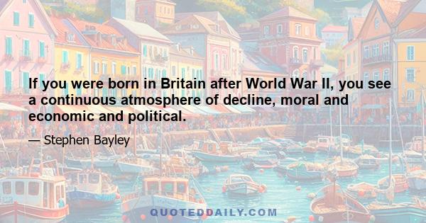 If you were born in Britain after World War II, you see a continuous atmosphere of decline, moral and economic and political.