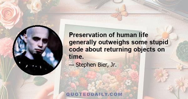 Preservation of human life generally outweighs some stupid code about returning objects on time.