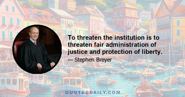 To threaten the institution is to threaten fair administration of justice and protection of liberty.