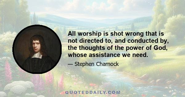 All worship is shot wrong that is not directed to, and conducted by, the thoughts of the power of God, whose assistance we need.