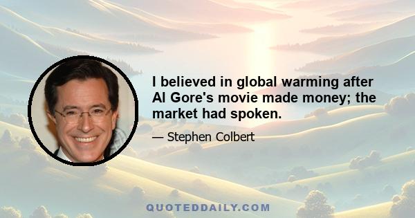 I believed in global warming after Al Gore's movie made money; the market had spoken.