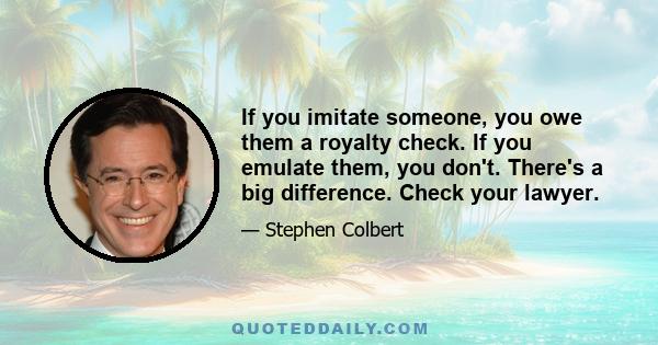 If you imitate someone, you owe them a royalty check. If you emulate them, you don't. There's a big difference. Check your lawyer.