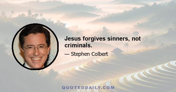 Jesus forgives sinners, not criminals.