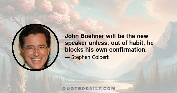 John Boehner will be the new speaker unless, out of habit, he blocks his own confirmation.