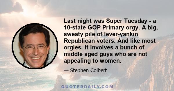 Last night was Super Tuesday - a 10-state GOP Primary orgy. A big, sweaty pile of lever-yankin Republican voters. And like most orgies, it involves a bunch of middle aged guys who are not appealing to women.