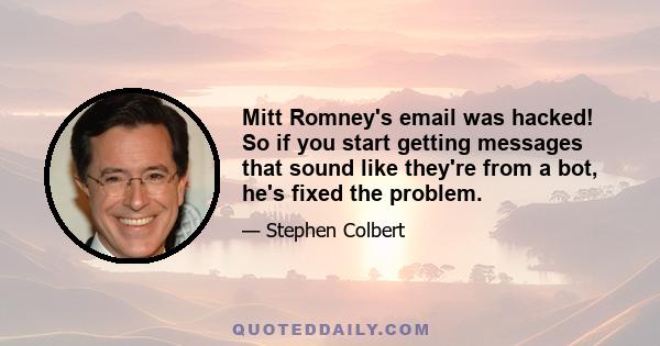 Mitt Romney's email was hacked! So if you start getting messages that sound like they're from a bot, he's fixed the problem.