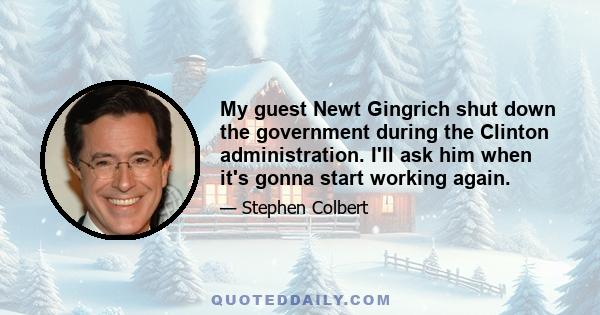 My guest Newt Gingrich shut down the government during the Clinton administration. I'll ask him when it's gonna start working again.