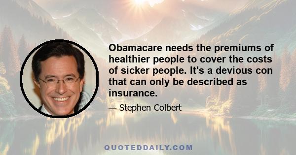 Obamacare needs the premiums of healthier people to cover the costs of sicker people. It's a devious con that can only be described as insurance.