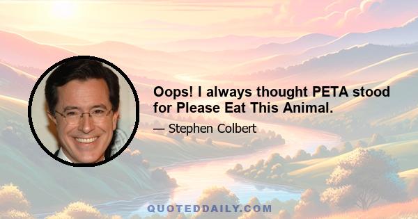 Oops! I always thought PETA stood for Please Eat This Animal.