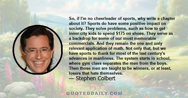 So, if I'm no cheerleader of sports, why write a chapter about it? Sports do have some positive impact on society. They solve problems, such as how to get inner-city kids to spend $175 on shoes. They serve as a backdrop 