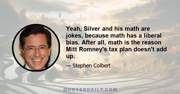 Yeah, Silver and his math are jokes, because math has a liberal bias. After all, math is the reason Mitt Romney's tax plan doesn't add up.