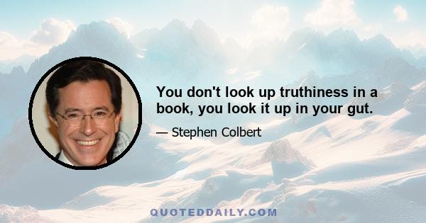 You don't look up truthiness in a book, you look it up in your gut.