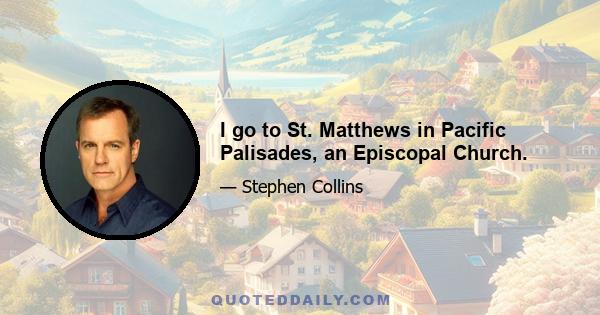 I go to St. Matthews in Pacific Palisades, an Episcopal Church.