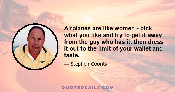 Airplanes are like women - pick what you like and try to get it away from the guy who has it, then dress it out to the limit of your wallet and taste.