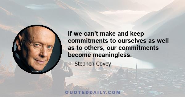 If we can't make and keep commitments to ourselves as well as to others, our commitments become meaningless.