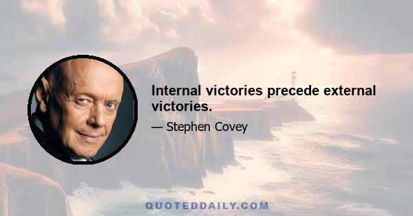 Internal victories precede external victories.