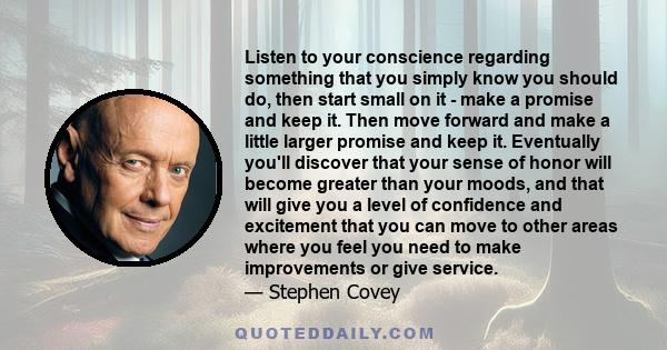 Listen to your conscience regarding something that you simply know you should do, then start small on it - make a promise and keep it. Then move forward and make a little larger promise and keep it. Eventually you'll