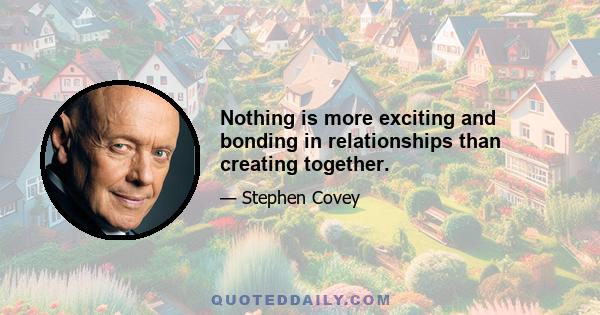 Nothing is more exciting and bonding in relationships than creating together.