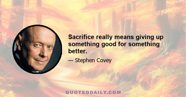 Sacrifice really means giving up something good for something better.