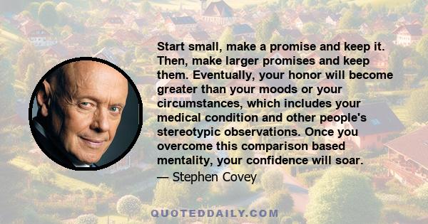 Start small, make a promise and keep it. Then, make larger promises and keep them. Eventually, your honor will become greater than your moods or your circumstances, which includes your medical condition and other