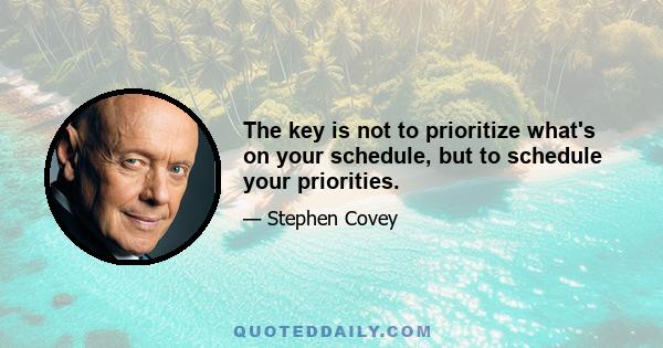 The key is not to prioritize what's on your schedule, but to schedule your priorities.