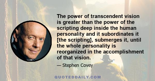 The power of transcendent vision is greater than the power of the scripting deep inside the human personality and it subordinates it [the scripting], submerges it, until the whole personality is reorganized in the