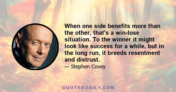 When one side benefits more than the other, that's a win-lose situation. To the winner it might look like success for a while, but in the long run, it breeds resentment and distrust.