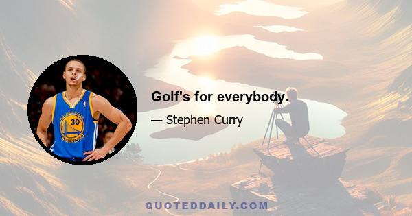 Golf's for everybody.
