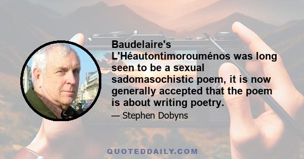 Baudelaire's L'Héautontimorouménos was long seen to be a sexual sadomasochistic poem, it is now generally accepted that the poem is about writing poetry.